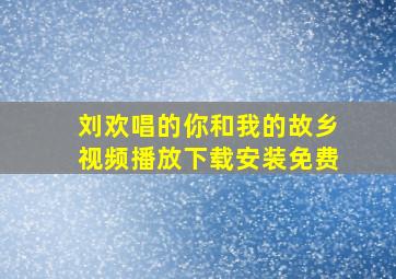 刘欢唱的你和我的故乡视频播放下载安装免费