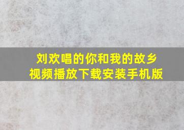 刘欢唱的你和我的故乡视频播放下载安装手机版