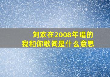 刘欢在2008年唱的我和你歌词是什么意思