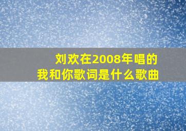 刘欢在2008年唱的我和你歌词是什么歌曲