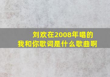 刘欢在2008年唱的我和你歌词是什么歌曲啊