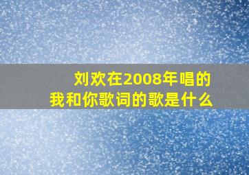 刘欢在2008年唱的我和你歌词的歌是什么