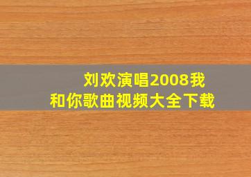 刘欢演唱2008我和你歌曲视频大全下载