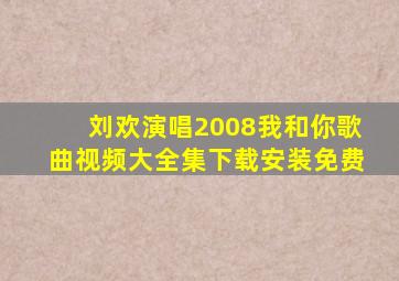 刘欢演唱2008我和你歌曲视频大全集下载安装免费