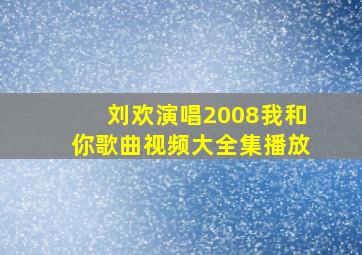 刘欢演唱2008我和你歌曲视频大全集播放