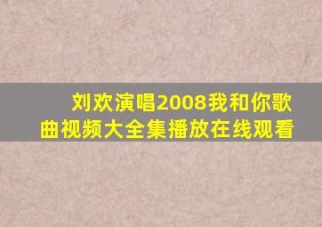 刘欢演唱2008我和你歌曲视频大全集播放在线观看