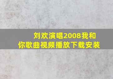 刘欢演唱2008我和你歌曲视频播放下载安装