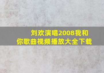 刘欢演唱2008我和你歌曲视频播放大全下载