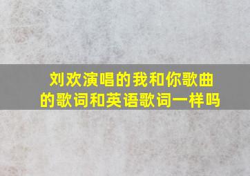 刘欢演唱的我和你歌曲的歌词和英语歌词一样吗