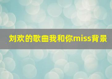 刘欢的歌曲我和你miss背景