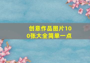 创意作品图片100张大全简单一点