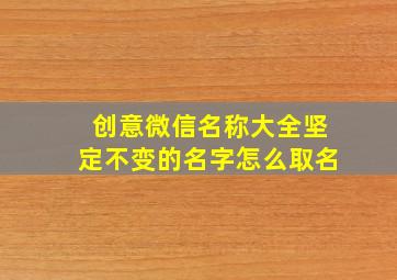 创意微信名称大全坚定不变的名字怎么取名