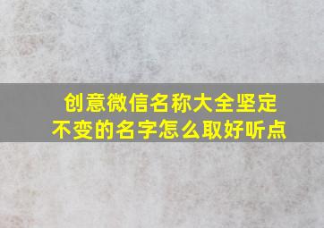 创意微信名称大全坚定不变的名字怎么取好听点