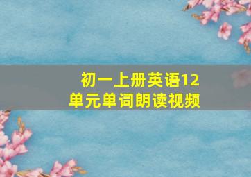 初一上册英语12单元单词朗读视频