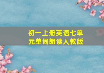 初一上册英语七单元单词朗读人教版