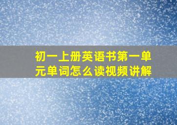 初一上册英语书第一单元单词怎么读视频讲解