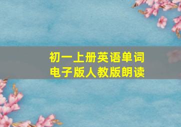 初一上册英语单词电子版人教版朗读