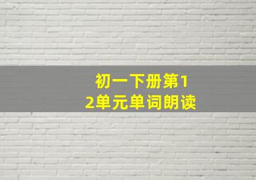 初一下册第12单元单词朗读