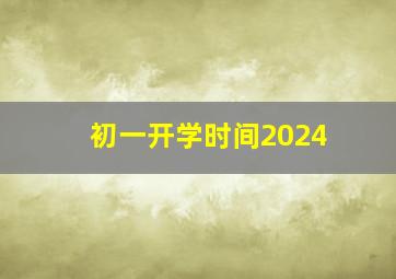 初一开学时间2024