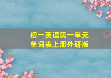 初一英语第一单元单词表上册外研版