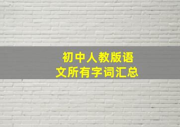 初中人教版语文所有字词汇总