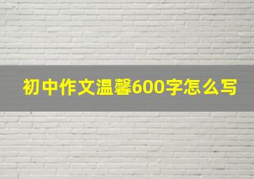 初中作文温馨600字怎么写