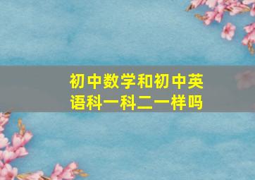 初中数学和初中英语科一科二一样吗