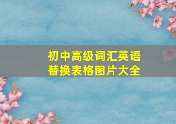 初中高级词汇英语替换表格图片大全