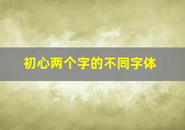 初心两个字的不同字体