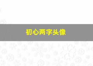 初心两字头像