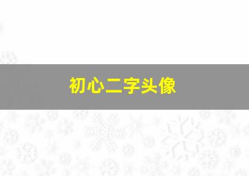 初心二字头像