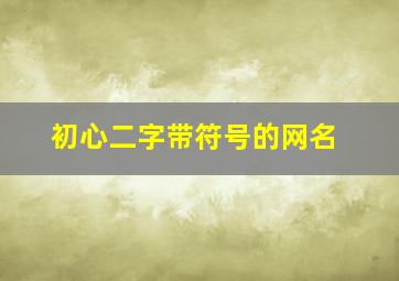 初心二字带符号的网名