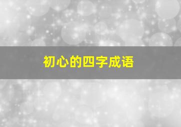 初心的四字成语