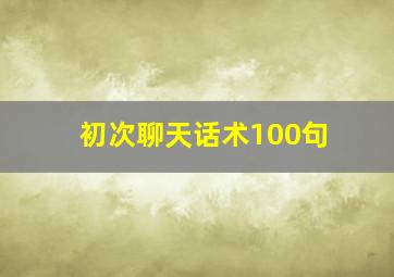 初次聊天话术100句