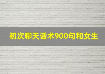 初次聊天话术900句和女生