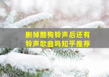 删掉酷狗铃声后还有铃声歌曲吗知乎推荐