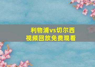 利物浦vs切尔西视频回放免费观看