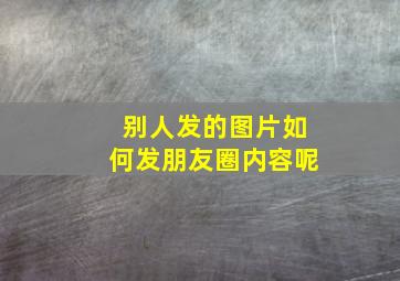 别人发的图片如何发朋友圈内容呢