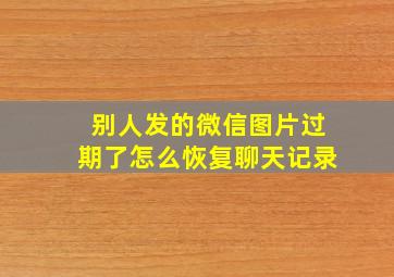 别人发的微信图片过期了怎么恢复聊天记录