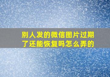 别人发的微信图片过期了还能恢复吗怎么弄的