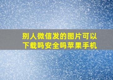 别人微信发的图片可以下载吗安全吗苹果手机