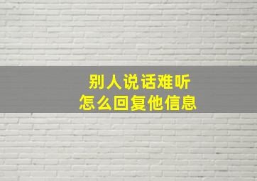 别人说话难听怎么回复他信息