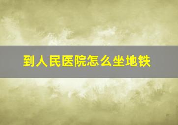 到人民医院怎么坐地铁