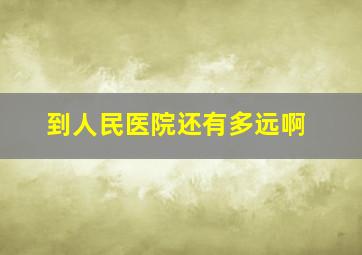 到人民医院还有多远啊