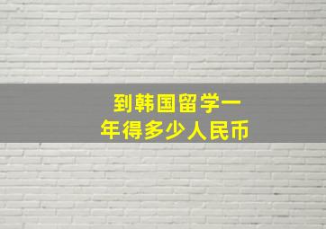 到韩国留学一年得多少人民币