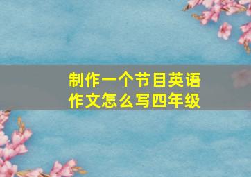 制作一个节目英语作文怎么写四年级