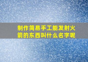 制作简易手工能发射火箭的东西叫什么名字呢