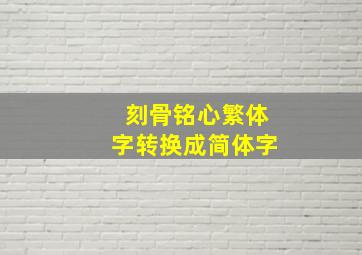 刻骨铭心繁体字转换成简体字