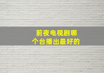 前夜电视剧哪个台播出最好的