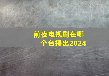 前夜电视剧在哪个台播出2024